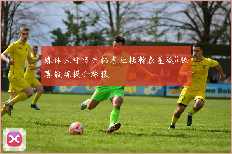 媒体人呼吁开拓者让杨瀚森重返G联赛锻炼提升球技
