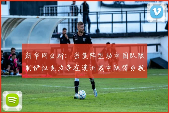 新华网分析：密集阵型助中国队限制伊拉克力争在澳洲战中取得分数