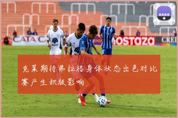 克莱期待弗拉格身体状态出色对比赛产生积极影响
