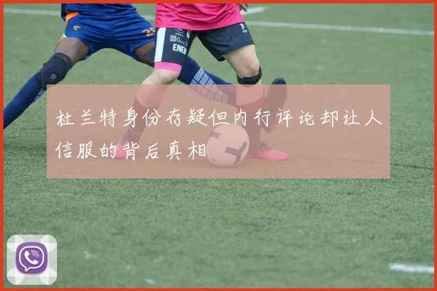 杜兰特身份存疑但内行评论却让人信服的背后真相