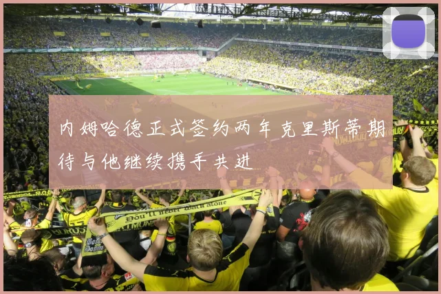 内姆哈德正式签约两年克里斯蒂期待与他继续携手共进