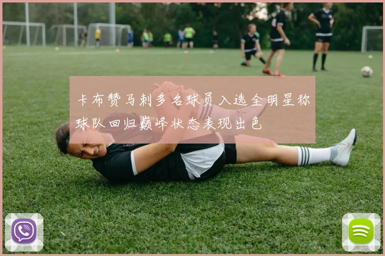 卡布赞马刺多名球员入选全明星称球队回归巅峰状态表现出色