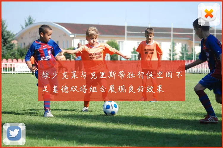 缺少克莱与克里斯蒂独行侠空间不足基德双塔组合展现良好效果